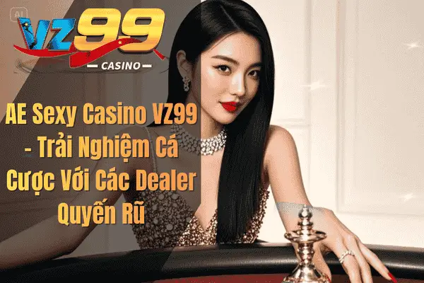 AE Sexy Casino VZ99 – Trải Nghiệm Cá Cược Với Các Dealer Quyến Rũ