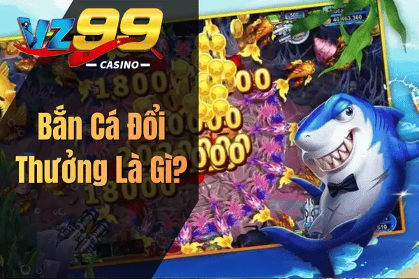 Bắn Cá Đổi Thưởng Là Gì?