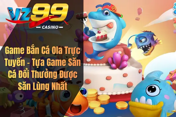 Game Bắn Cá Ola Trực Tuyến – Tựa Game Săn Cá Đổi Thưởng Được Săn Lùng Nhất