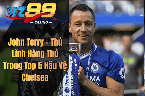 John Terry – Thủ Lĩnh Hàng Thủ Trong Top 5 Hậu Vệ Chelsea