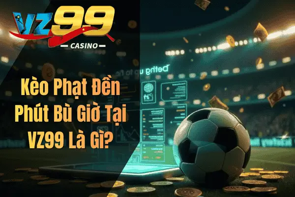 Kèo Phạt Đền Phút Bù Giờ Tại VZ99 Là Gì?